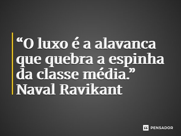 ⁠“O luxo é a alavanca que quebra a espinha da classe média.”... Frase de Naval Ravikant.