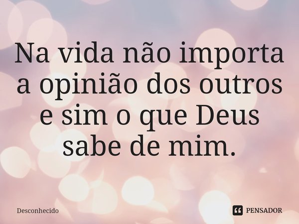 Na vida não importa a opinião dos outros e sim o que Deus sabe de mim.⁠