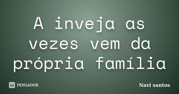 A inveja as vezes vem da própria família... Frase de Navi santos.