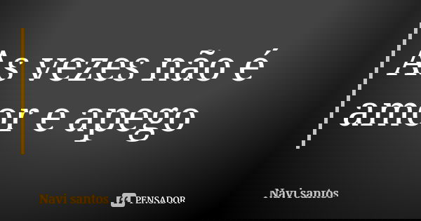 As vezes não é amor e apego... Frase de Navi santos.