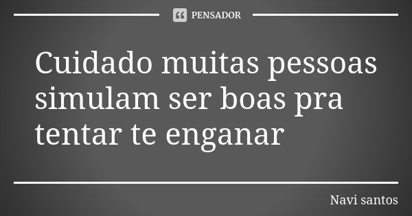 Cuidado muitas pessoas simulam ser boas pra tentar te enganar... Frase de Navi santos.