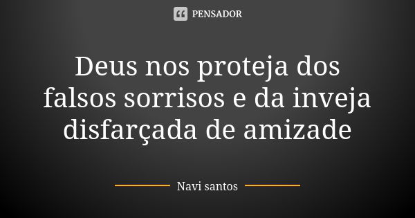 Deus nos proteja dos falsos sorrisos e da inveja disfarçada de amizade... Frase de Navi santos.