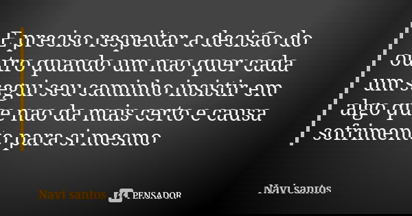 E preciso respeitar a decisão do outro quando um nao quer cada um segui seu caminho insistir em algo que nao da mais certo e causa sofrimento para si mesmo... Frase de Navi santos.