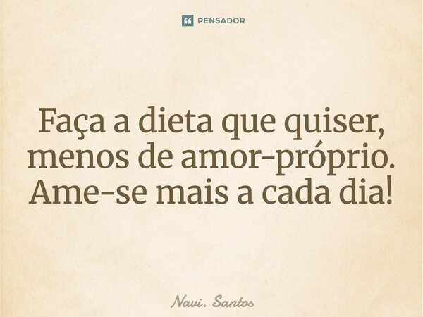 Faça a dieta que quiser, menos de amor-próprio. Ame-se mais a cada dia!... Frase de Navi. Santos.