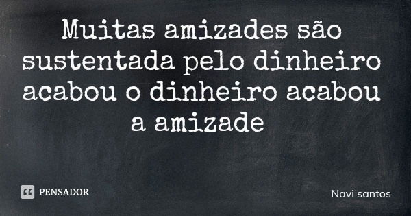 Muitas amizades são sustentada pelo dinheiro acabou o dinheiro acabou a amizade... Frase de Navi santos.