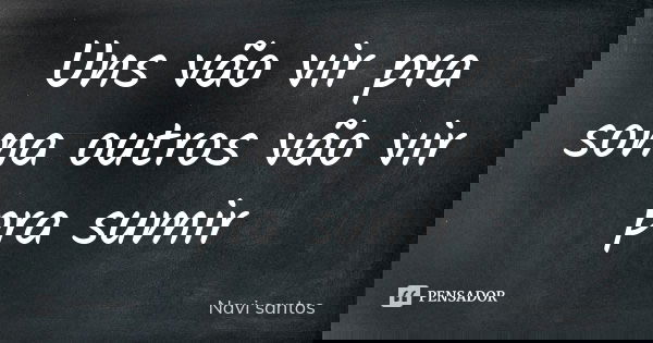 Uns vão vir pra soma outros vão vir pra sumir... Frase de Navi santos.
