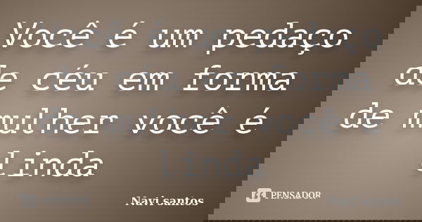 Você é um pedaço de céu em forma de mulher você é linda... Frase de Navi santos.