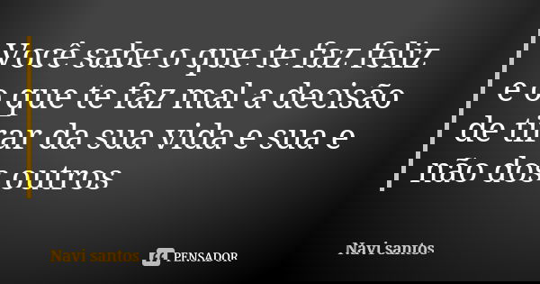 Você sabe o que te faz feliz e o que te faz mal a decisão de tirar da sua vida e sua e não dos outros... Frase de Navi santos.
