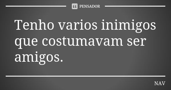 Tenho varios inimigos que costumavam ser amigos.... Frase de NAV.