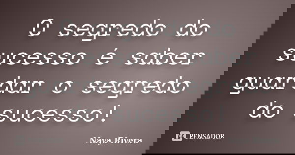 O segredo do sucesso é saber guardar o segredo do sucesso!... Frase de Naya Rivera.
