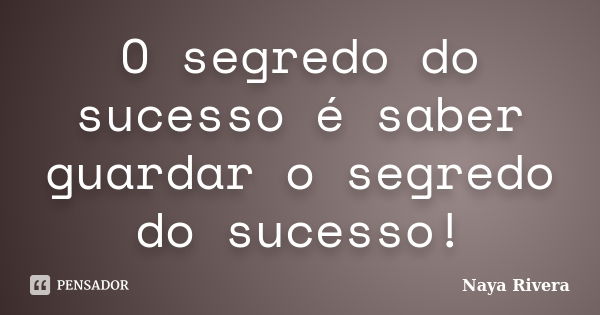 O segredo do sucesso é saber guardar o segredo do sucesso!... Frase de Naya Rivera.