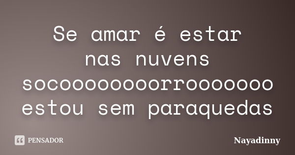 Se amar é estar nas nuvens socoooooooorrooooooo estou sem paraquedas... Frase de Nayadinny.