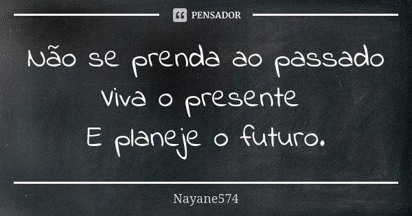Não se prenda ao passado Viva o presente E planeje o futuro.... Frase de Nayane574.