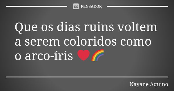 Que os dias ruins voltem a serem coloridos como o arco-íris ❤🌈... Frase de Nayane Aquino.