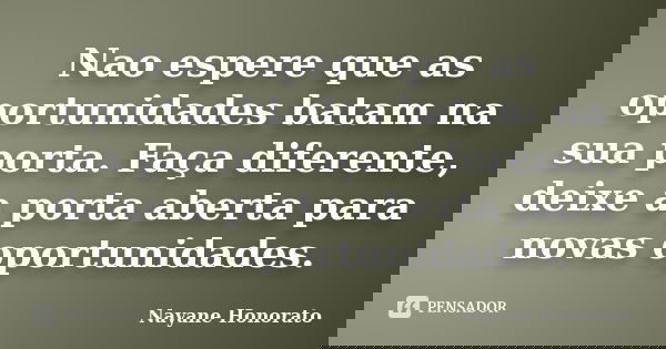 Nao espere que as oportunidades batam na sua porta. Faça diferente, deixe a porta aberta para novas oportunidades.... Frase de Nayane Honorato.