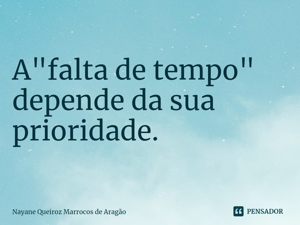 ⁠A "falta de tempo" depende da sua prioridade. ⁠A "falta de tempo" depende da sua prioridade.... Frase de Nayane Queiroz Marrocos de Aragão.