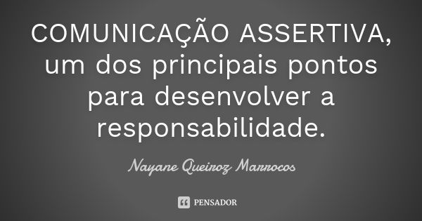 COMUNICAÇÃO ASSERTIVA, um dos principais pontos para desenvolver a responsabilidade.... Frase de Nayane Queiroz Marrocos.