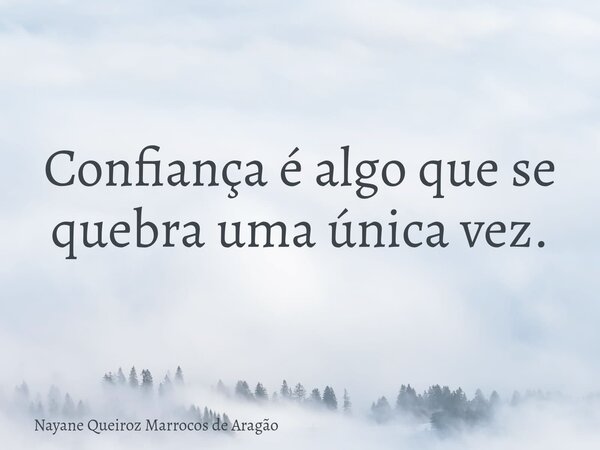 Confiança é algo que se quebra uma única vez.... Frase de Nayane Queiroz Marrocos de Aragão.
