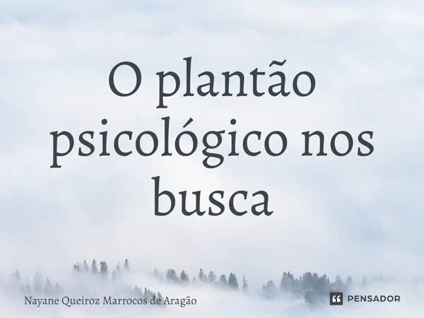 ⁠O plantão psicológico nos busca... Frase de Nayane Queiroz Marrocos de Aragão.