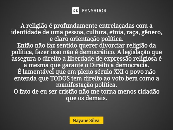 ⁠A religião é profundamente entrelaçadas com a identidade de uma pessoa, cultura, etnia, raça, gênero, e claro orientação política.
Então não faz sentido querer... Frase de Nayane Silva.