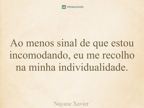 ⁠Ao menos sinal de que estou incomodando, eu me recolho na minha individualidade.... Frase de Nayane xavier.