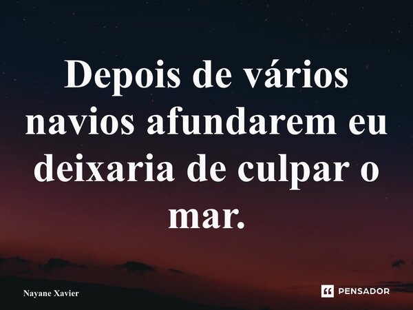 ⁠Depois de vários navios afundarem eu deixaria de culpar o mar.... Frase de Nayane xavier.