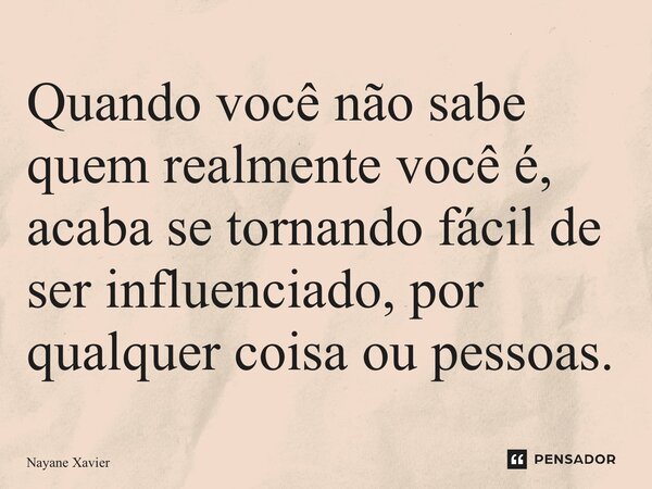 ⁠Quando você não sabe quem realmente você é, acaba se tornando fácil de ser influenciado, por qualquer coisa ou pessoas.... Frase de Nayane xavier.