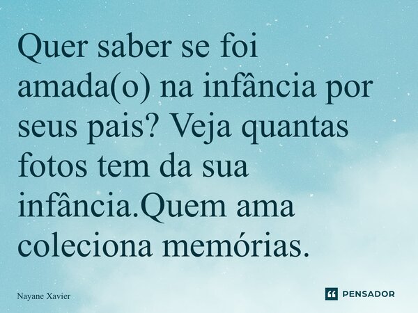 ⁠Quer saber se foi amada(o) na infância por seus pais? Veja quantas fotos tem da sua infância.Quem ama coleciona memórias.... Frase de Nayane xavier.