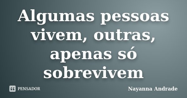 Algumas pessoas vivem, outras, apenas só sobrevivem... Frase de Nayanna Andrade.