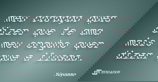 meu coraçao quer dizer que te ama mais meu orguho quer dizer que e ilusao.... Frase de nayanna.