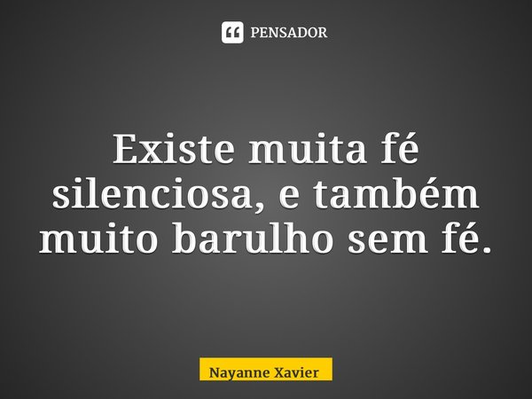 ⁠Existe muita fé silenciosa, e também muito barulho sem fé.... Frase de Nayanne Xavier.