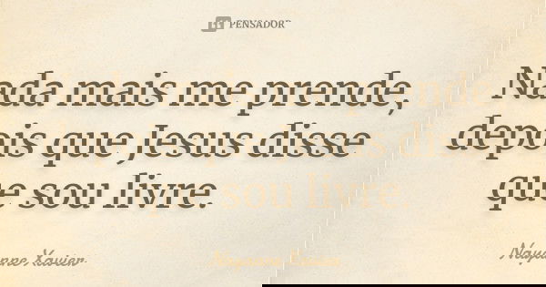 Nada mais me prende, depois que Jesus disse que sou livre.... Frase de Nayanne Xavier.