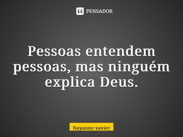 ⁠Pessoas entendem pessoas, mas ninguém explica Deus.... Frase de Nayanne Xavier.