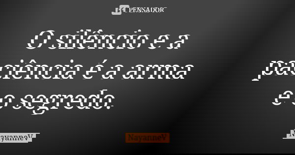 O silêncio e a paciência é a arma e o segredo.... Frase de NayanneV.