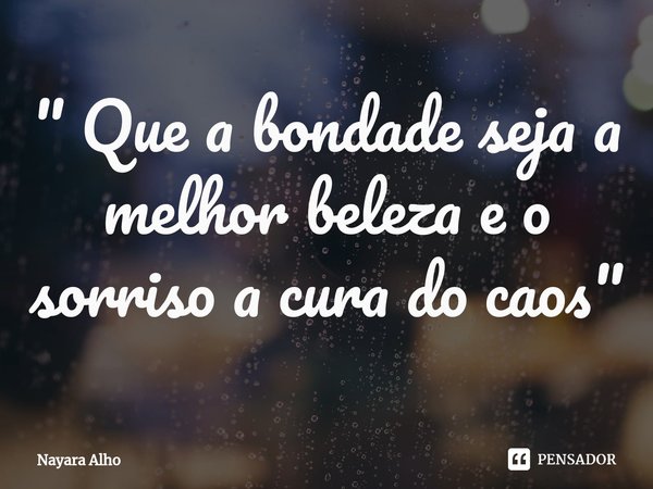 ⁠" Que a bondade seja a melhor beleza e o sorriso a cura do caos"... Frase de Nayara Alho.