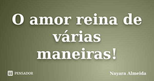 O amor reina de várias maneiras!... Frase de Nayara Almeida.