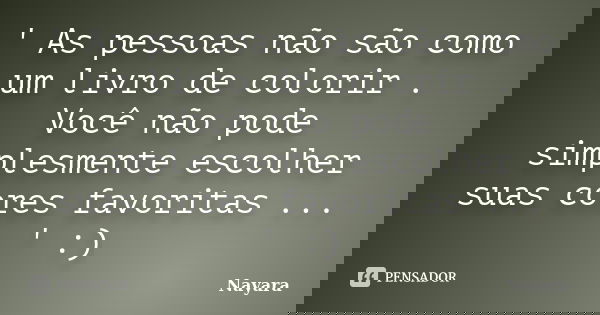 ' As pessoas não são como um livro de colorir . Você não pode simplesmente escolher suas cores favoritas ... ' :)... Frase de nayara.