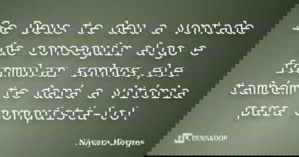 Se Deus te deu a vontade de conseguir algo e formular sonhos,ele também te dará a vitória para conquistá-lo!... Frase de Nayara Borges.