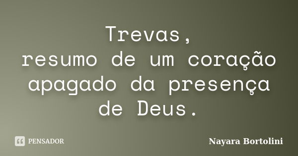 Trevas, resumo de um coração apagado da presença de Deus.... Frase de Nayara Bortolini.