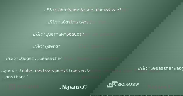 Ela: Você gosta de chocolate? Ele: Gosto sim... Ela: Quer um pouco? Ele: Quero Ela: Ooops...desastre Ele: Desastre não, agora tenho certeza que ficou mais gosto... Frase de Nayara C..