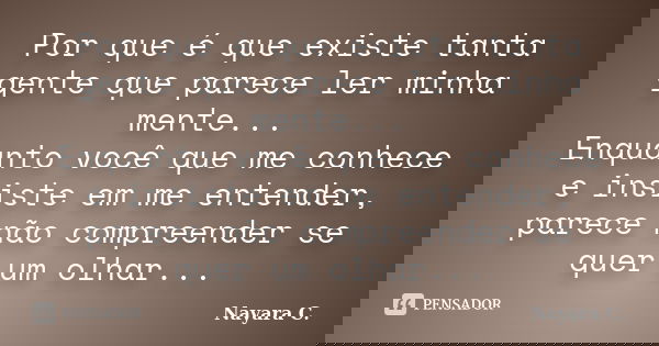 Por que é que existe tanta gente que parece ler minha mente... Enquanto você que me conhece e insiste em me entender, parece não compreender se quer um olhar...... Frase de Nayara C..
