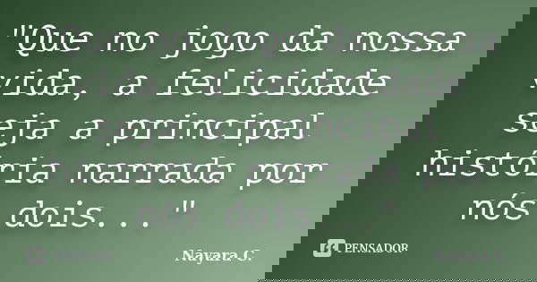 "Que no jogo da nossa vida, a felicidade seja a principal história narrada por nós dois..."... Frase de Nayara C..
