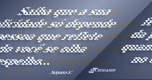 Saiba que a sua felicidade só depende da pessoa que reflete quando você se olha no espelho...... Frase de Nayara C..