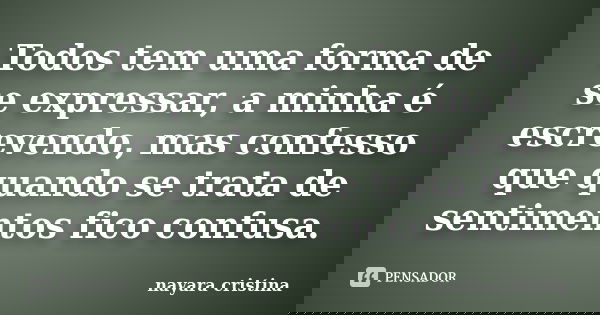 Todos tem uma forma de se expressar, a minha é escrevendo, mas confesso que quando se trata de sentimentos fico confusa.... Frase de Nayara Cristina.