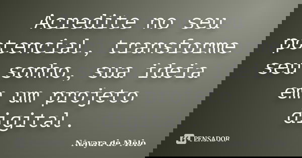 Acredite no seu potencial, transforme seu sonho, sua ideia em um projeto digital.... Frase de Nayara de Melo.