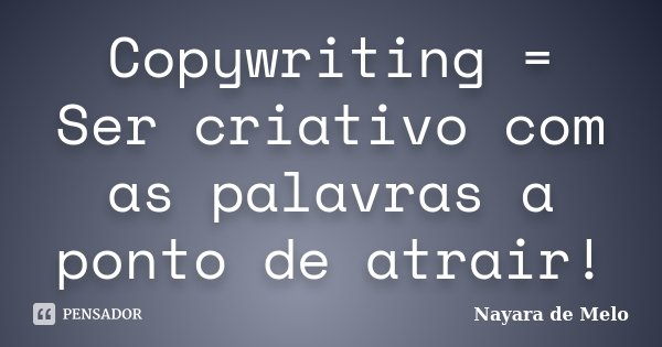 Copywriting = Ser criativo com as palavras a ponto de atrair!... Frase de Nayara de Melo.