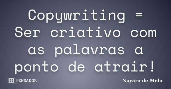 Copywriting = Ser criativo com as palavras a ponto de atrair!... Frase de Nayara de Melo.