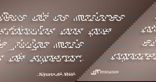 Deus dá os maiores obstáculos aos que ele julga mais capazes de superar.... Frase de Nayara de Melo.