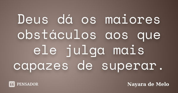 Deus dá os maiores obstáculos aos que ele julga mais capazes de superar.... Frase de Nayara de Melo.