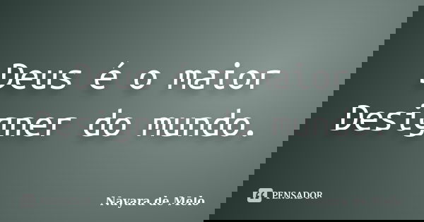 Deus é o maior Designer do mundo.... Frase de Nayara de Melo.